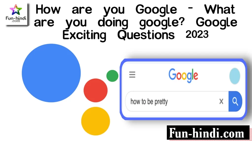 How are you Google - What are you doing google? Google Exciting Questions 2023