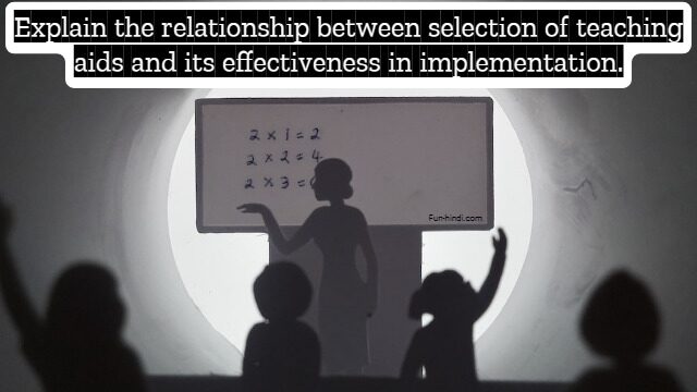 Explain the relationship between selection of teaching aids and its effectiveness in implementation.