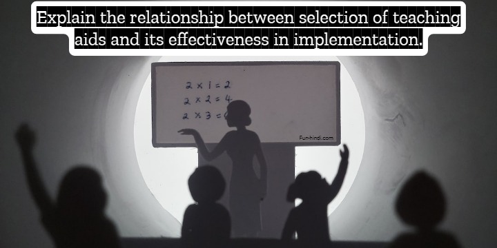 Explain the relationship between selection of teaching aids and its effectiveness in implementation.