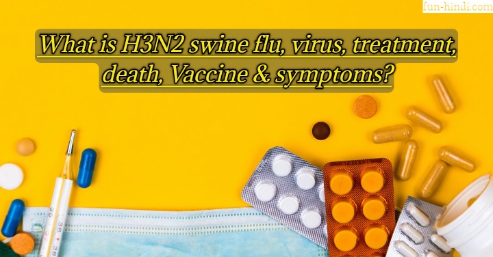 What is H3N2 swine flu, virus, treatment, death, Vaccine & symptoms?