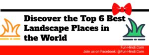 Discover the Top 6 Best Landscape Places in the World